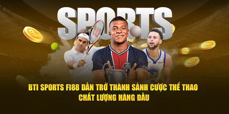 BTI Sports FI88 dần trở thành sảnh cược thể thao chất lượng hàng đầu