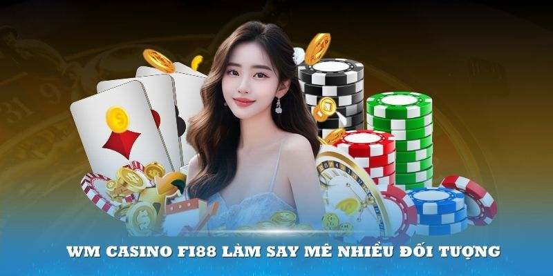 WM Casino Fi88 làm say mê nhiều đối tượng